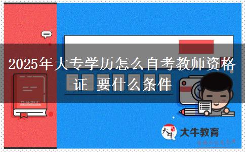 2025年大專(zhuān)學(xué)歷怎么自考教師資格證 要什么條件