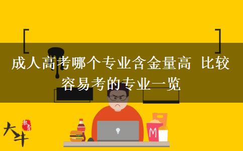 成人高考哪個(gè)專(zhuān)業(yè)含金量高 比較容易考的專(zhuān)業(yè)一覽