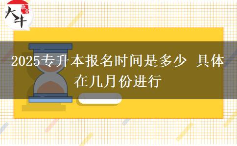 2025專升本報名時間是多少 具體在幾月份進行