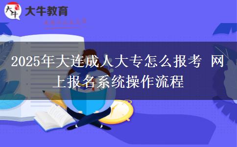 2025年大連成人大專怎么報(bào)考 網(wǎng)上報(bào)名系統(tǒng)操作流程