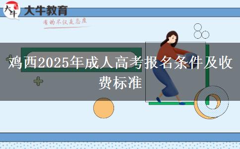雞西2025年成人高考報(bào)名條件及收費(fèi)標(biāo)準(zhǔn)