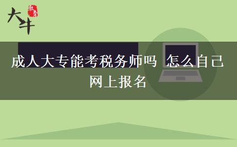 成人大專能考稅務(wù)師嗎 怎么自己網(wǎng)上報(bào)名