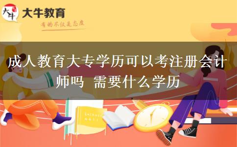 成人教育大專(zhuān)學(xué)歷可以考注冊(cè)會(huì)計(jì)師嗎 需要什么學(xué)歷
