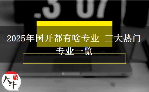 2025年國(guó)開(kāi)都有啥專(zhuān)業(yè) 三大熱門(mén)專(zhuān)業(yè)一覽