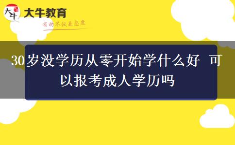 30歲沒學(xué)歷從零開始學(xué)什么好 可以報考成人學(xué)歷嗎