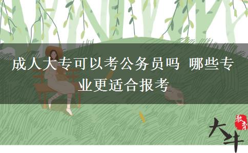 成人大?？梢钥脊珓諉T嗎 哪些專業(yè)更適合報考