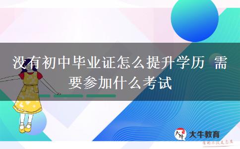 沒(méi)有初中畢業(yè)證怎么提升學(xué)歷 需要參加什么考試