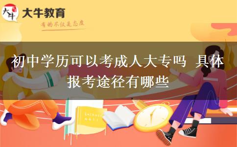 初中學歷可以考成人大專嗎 具體報考途徑有哪些