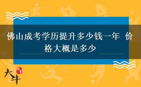 佛山成考學(xué)歷提升多少錢一年 價格大概是多少