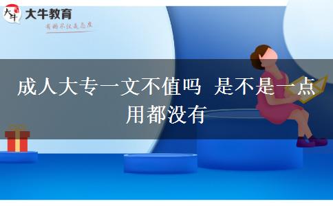 成人大專(zhuān)一文不值嗎 是不是一點(diǎn)用都沒(méi)有