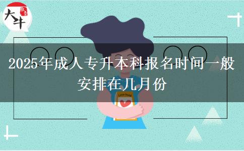 2025年成人專升本科報(bào)名時(shí)間一般安排在幾月份
