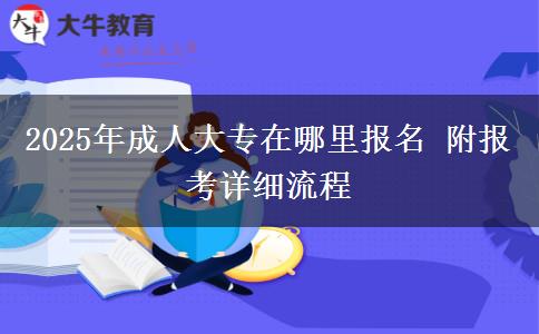 2025年成人大專在哪里報名 附報考詳細流程