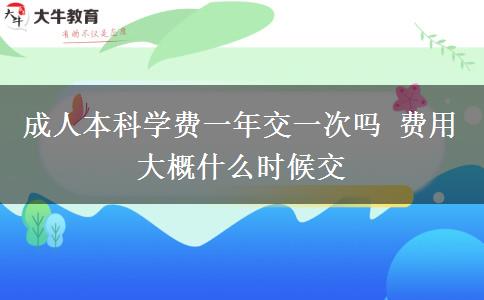 成人本科學費一年交一次嗎 費用大概什么時候交