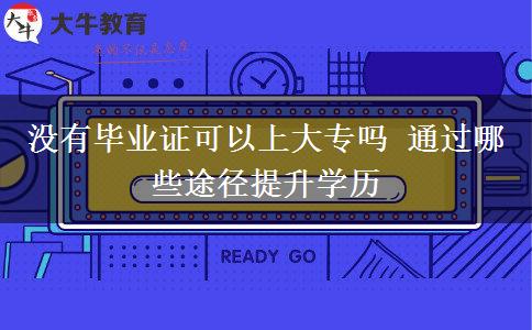 沒有畢業(yè)證可以上大專嗎 通過哪些途徑提升學歷