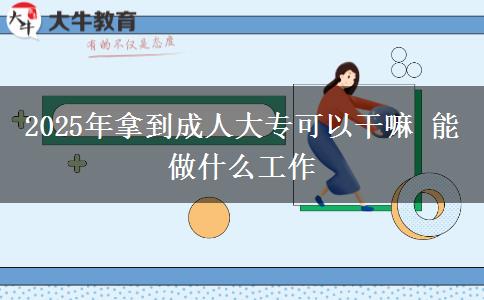 2025年拿到成人大?？梢愿陕?能做什么工作