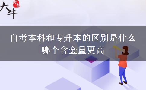 自考本科和專升本的區(qū)別是什么 哪個(gè)含金量更高