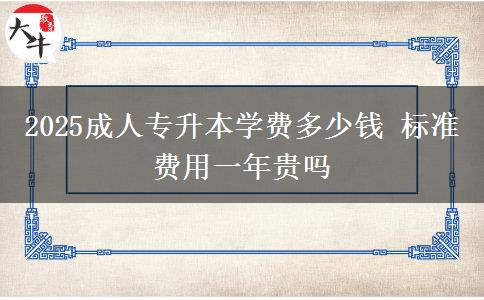 2025成人專(zhuān)升本學(xué)費(fèi)多少錢(qián) 標(biāo)準(zhǔn)費(fèi)用一年貴嗎