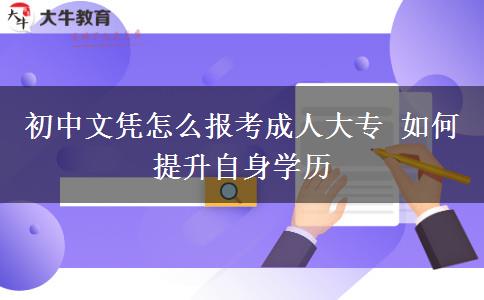 初中文憑怎么報考成人大專 如何提升自身學(xué)歷