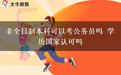 非全日制本科可以考公務(wù)員嗎 學(xué)歷國家認(rèn)可嗎
