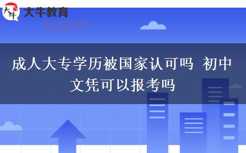 成人大專學(xué)歷被國家認(rèn)可嗎 初中文憑可以報考嗎