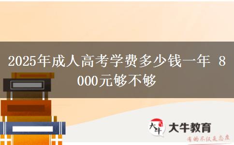 2025年成人高考學(xué)費(fèi)多少錢一年 8000元夠不夠
