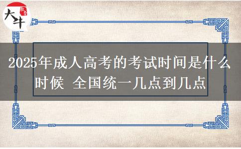 2025年成人高考的考試時(shí)間是什么時(shí)候 全國(guó)統(tǒng)一幾點(diǎn)到幾點(diǎn)