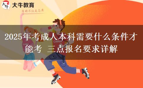 2025年考成人本科需要什么條件才能考 三點(diǎn)報名要求詳解