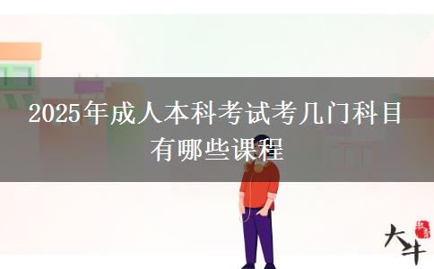 2025年成人本科考試考幾門科目 有哪些課程
