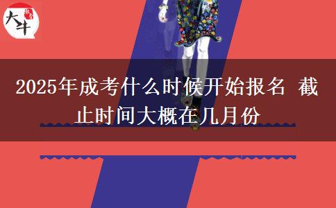 2025年成考什么時候開始報名 截止時間大概在幾月份