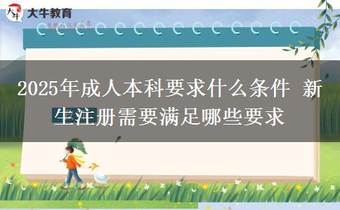 2025年成人本科要求什么條件 新生注冊(cè)需要滿足哪些要求