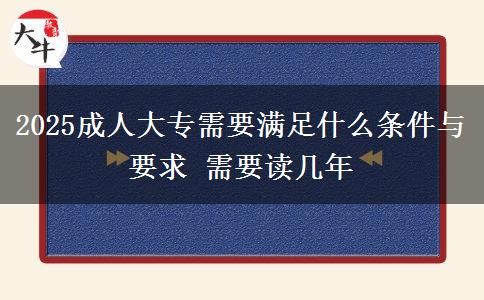2025成人大專(zhuān)需要滿足什么條件與要求 需要讀幾年