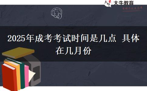 2025年成考考試時間是幾點 具體在幾月份