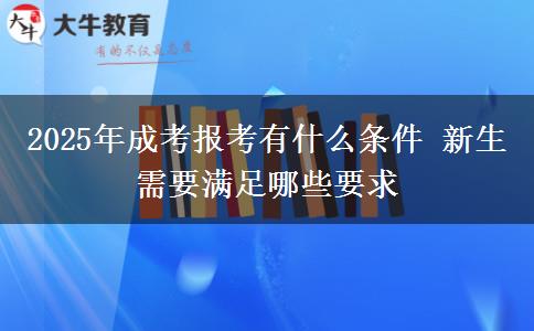 2025年成考報(bào)考有什么條件 新生需要滿(mǎn)足哪些要求