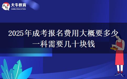 2025年成考報(bào)名費(fèi)用大概要多少 一科需要幾十塊錢
