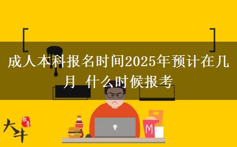 成人本科報名時間2025年預(yù)計在幾月 什么時候報考