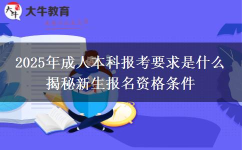 2025年成人本科報考要求是什么 揭秘新生報名資格條件