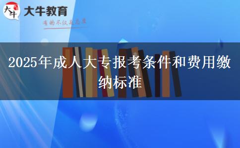 2025年成人大專(zhuān)報(bào)考條件和費(fèi)用繳納標(biāo)準(zhǔn)