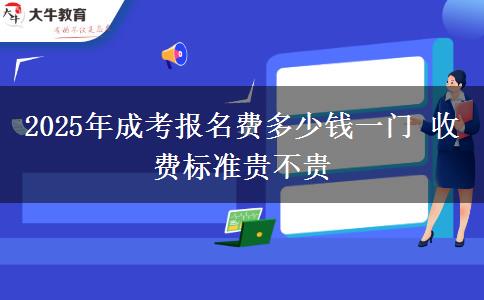 2025年成考報(bào)名費(fèi)多少錢(qián)一門(mén) 收費(fèi)標(biāo)準(zhǔn)貴不貴