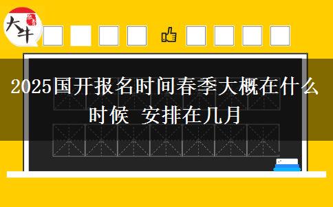 2025國開報(bào)名時(shí)間春季大概在什么時(shí)候 安排在幾月