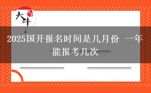 2025國(guó)開(kāi)報(bào)名時(shí)間是幾月份 一年能報(bào)考幾次