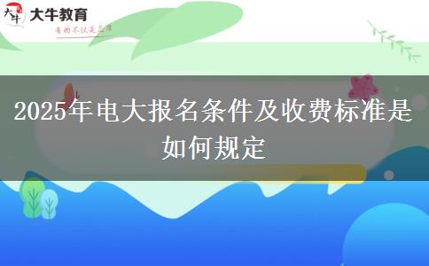 2025年電大報(bào)名條件及收費(fèi)標(biāo)準(zhǔn)是如何規(guī)定