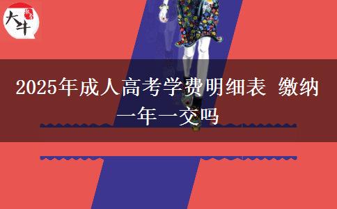 2025年成人高考學(xué)費明細表 繳納一年一交嗎