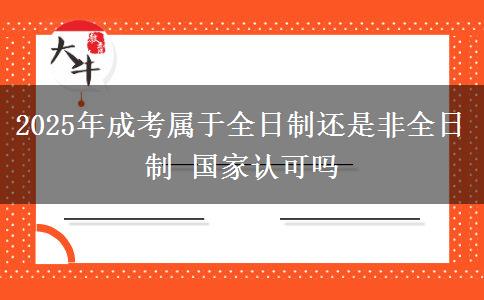 2025年成考屬于全日制還是非全日制 國(guó)家認(rèn)可嗎