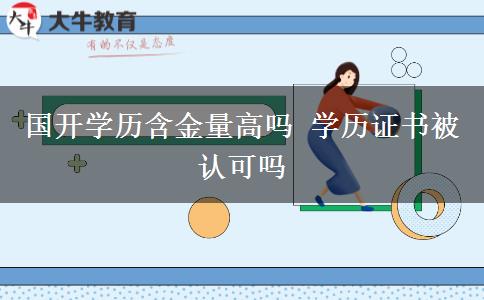 國(guó)開(kāi)學(xué)歷含金量高嗎 學(xué)歷證書(shū)被認(rèn)可嗎