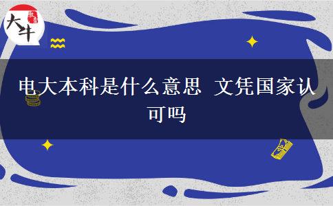 電大本科是什么意思 文憑國家認(rèn)可嗎