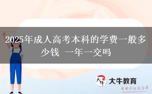2025年成人高考本科的學費一般多少錢 一年一交嗎