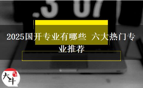 2025國開專業(yè)有哪些 六大熱門專業(yè)推薦
