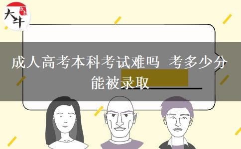 成人高考本科考試難嗎 考多少分能被錄取