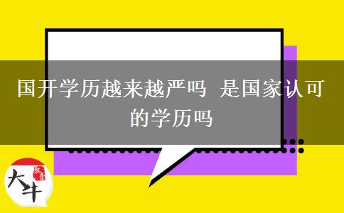 國開學(xué)歷越來越嚴(yán)嗎 是國家認(rèn)可的學(xué)歷嗎