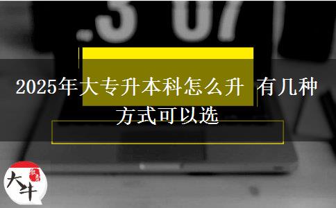 2025年大專升本科怎么升 有幾種方式可以選